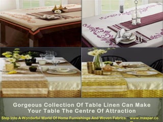 Gorgeous Collection Of Table Linen Can Make
Your Table The Centre Of Attraction
Step Into A Wonderful World Of Home Furnishings And Woven Fabrics. www.maspar.co

 