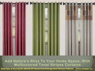 Add Nature's Bliss To Your Home Space, With
Multicolored Tonal Stripes Curtains
Step Into A Wonderful World Of Home Furnishings And Woven Fabrics. www.maspar.co

 