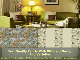 Best Quality Fabric With Different Design
And Varieties
Step Into A Wonderful World Of Home Furnishings And Woven Fabrics. www.maspar.co

 