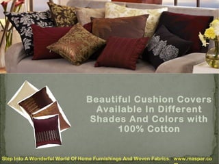 Beautiful Cushion Covers
Available In Different
Shades And Colors with
100% Cotton

Step Into A Wonderful World Of Home Furnishings And Woven Fabrics. www.maspar.co

 
