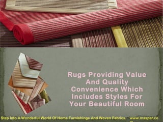 Rugs Providing Value
And Quality
Convenience Which
Includes Styles For
Your Beautiful Room
Step Into A Wonderful World Of Home Furnishings And Woven Fabrics. www.maspar.co

 