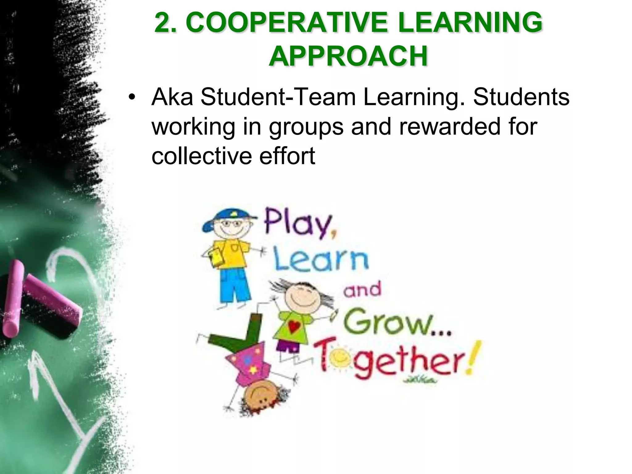 2. COOPERATIVE LEARNING APPROACH 
•Aka Student-Team Learning. Students working in groups and rewarded for collective effort  
