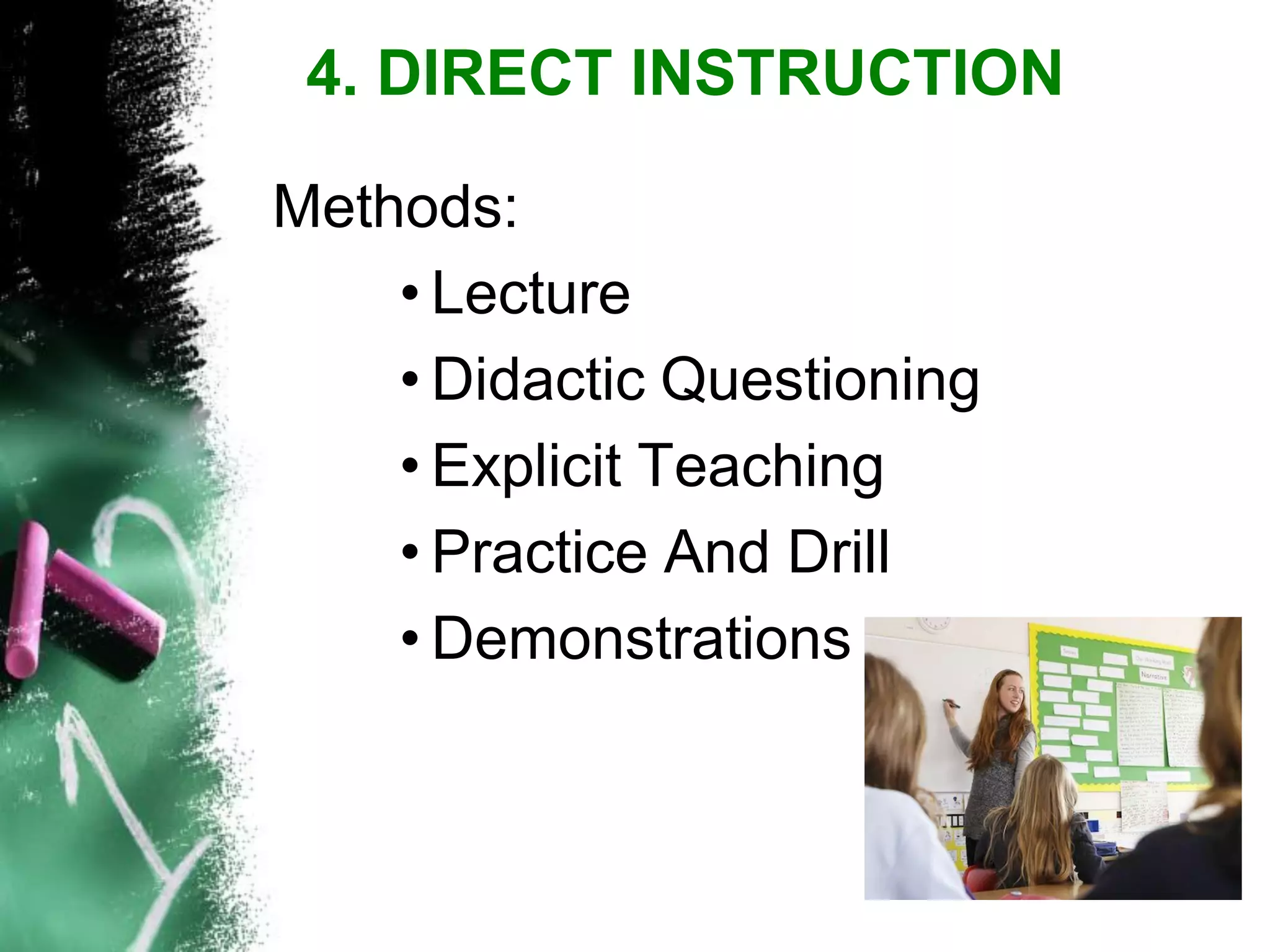 Methods: 
•Lecture 
•Didactic Questioning 
•Explicit Teaching 
•Practice And Drill 
•Demonstrations 4. DIRECT INSTRUCTION  