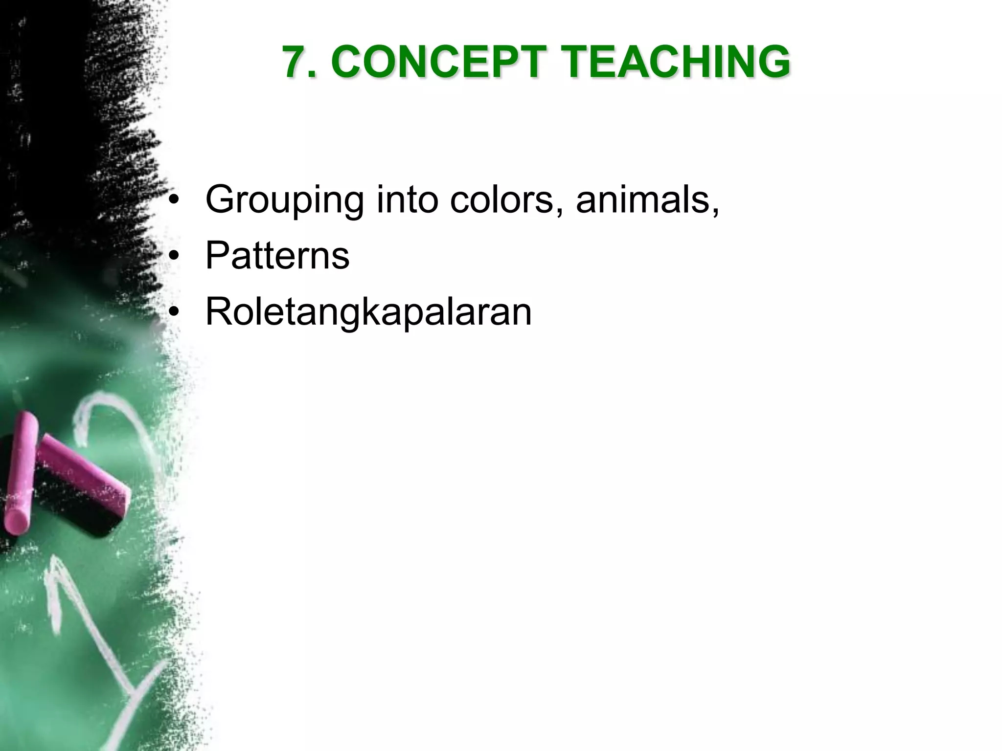 7. CONCEPT TEACHING 
•Grouping into colors, animals, 
•Patterns 
•Roletangkapalaran  