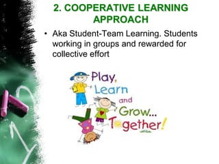 2. COOPERATIVE LEARNING APPROACH 
•Aka Student-Team Learning. Students working in groups and rewarded for collective effort  