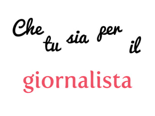 Che
tu sia per
il
giornalista
 