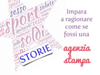 STORIE
Impara
a ragionare
come se
fossi una
agenzia
stampa
 