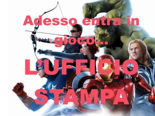 Adesso entra in
gioco…
L’UFFICIO
STAMPA
 