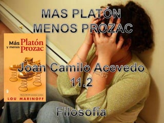 MAS PLATÓN  MENOS PROZAC Joan Camilo Acevedo 11.2 Filosofía 