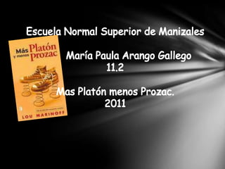 Escuela Normal Superior de Manizales          María Paula Arango Gallego 11.2 Mas Platón menos Prozac. 2011 