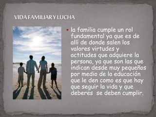  la familia cumple un rol
fundamental ya que es de
allí de donde salen los
valores virtudes y
actitudes que adquiere la
persona, ya que son las que
indican desde muy pequeños
por medio de la educación
que le den como es que hay
que seguir la vida y que
deberes se deben cumplir.
 
