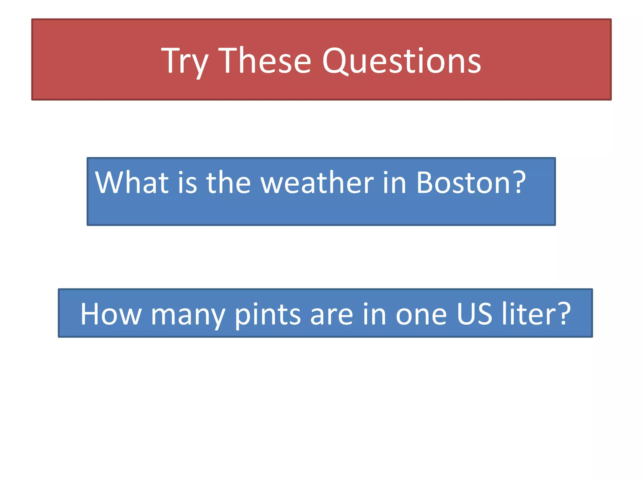 Try These QuestionsWhat is the weather in Boston?How many pints are in one US liter?