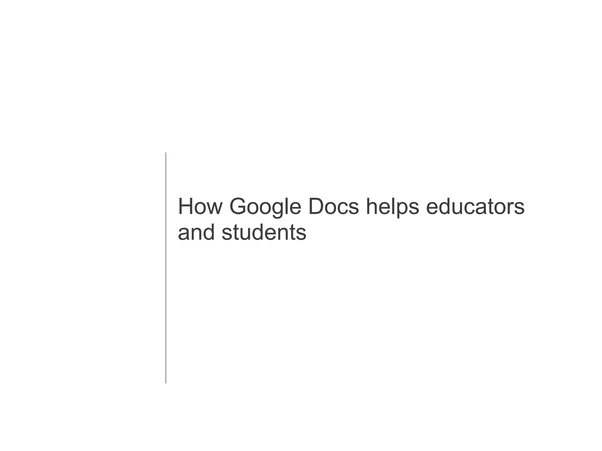 Collaboration: Multiple people can work together on the same document. No need to email documents back and forthHow Google Docs helps educators and students