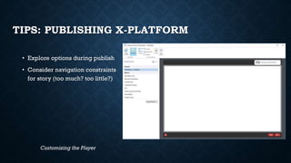 TIPS: PUBLISHING X-PLATFORM
• Explore options during publish
• Consider navigation constraints
for story (too much? too little?)
Customizing the Player
 