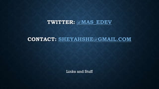TWITTER: @MAS_EDEV
CONTACT: SHEYAHSHE@GMAIL.COM
Links and Stuff
 