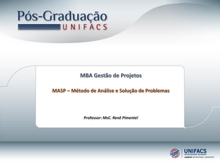 MBA Gestão de Projetos
MASP – Método de Análise e Solução de Problemas
Professor: MsC. Renê Pimentel
 