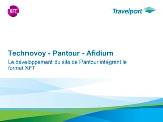 Technovoy - Pantour - Afidium Le développement du site de Pantourintégrant le format XFT 