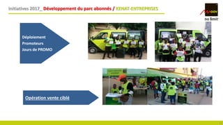 Initiatives 2017_ Développement du parc abonnés / KENAT-ENTREPRISES
13
Déploiement
Promoteurs
Jours de PROMO
Opération vente ciblé
 
