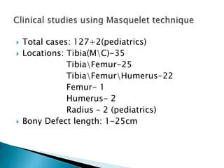  Total cases: 127+2(pediatrics)
 Locations: Tibia(MC)-35
TibiaFemur-25
TibiaFemurHumerus-22
Femur- 1
Humerus- 2
Radius – 2 (pediatrics)
 Bony Defect length: 1-25cm
 