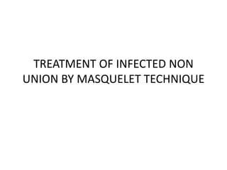 TREATMENT OF INFECTED NON
UNION BY MASQUELET TECHNIQUE
 