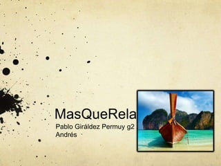 MasQueRelax
Pablo Giráldez Permuy g2 .T.
Andrés
 