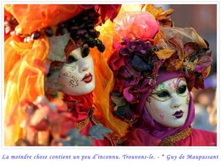 La moindre chose contient un peu d’inconnu. Trouvons-le. - * Guy de Maupassant
 