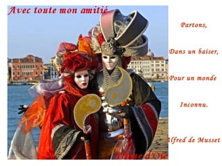 Partons,
Dans un baiser,
Pour un monde
Inconnu.
Alfred de Musset
 