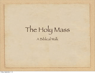 The Holy Mass
                             A Biblical Walk




Friday, September 7, 12
 