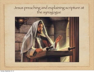 Jesus preaching and explaining scripture at
                                    the synagogue




Sunday, September 16, 12
 