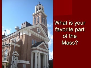 What is your
favorite part
   of the
   Mass?
 