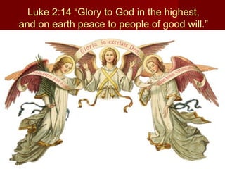 Luke 2:14 “Glory to God in the highest,
and on earth peace to people of good will.”
 