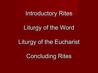 Introductory Rites

  Liturgy of the Word

Liturgy of the Eucharist

   Concluding Rites
 