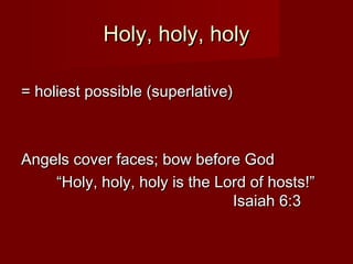 Holy, holy, holy

= holiest possible (superlative)



Angels cover faces; bow before God
    “Holy, holy, holy is the Lord of hosts!”
                               Isaiah 6:3
 