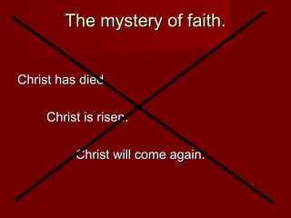 The mystery of faith.


Christ has died.

     Christ is risen.

          Christ will come again.
 