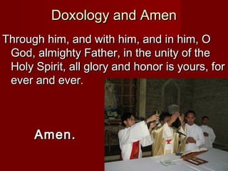 Doxology and Amen
Through him, and with him, and in him, O
 God, almighty Father, in the unity of the
 Holy Spirit, all glory and honor is yours, for
 ever and ever.



      Amen.
 