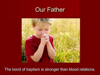 Our Father




The bond of baptism is stronger than blood relations.
 