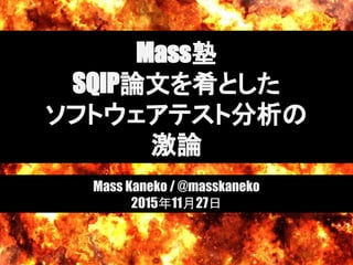 Mass塾
SQiP論文を肴とした
ソフトウェアテスト分析の
激論
Mass Kaneko / @masskaneko
2015年11月27日
 