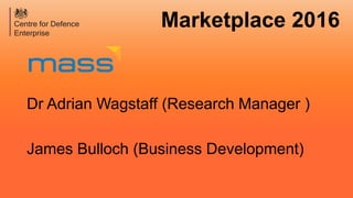 Marketplace 2016
Dr Adrian Wagstaff (Research Manager )
James Bulloch (Business Development)
 