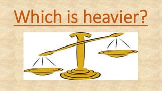 Which is heavier?