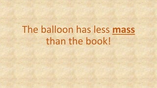 The balloon has less mass
than the book!