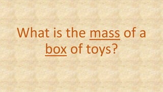 What is the mass of a
box of toys?