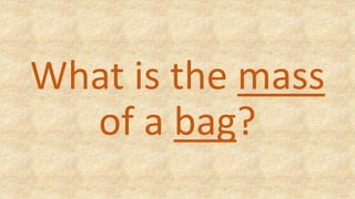 What is the mass
of a bag?