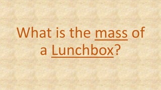 What is the mass of
a Lunchbox?