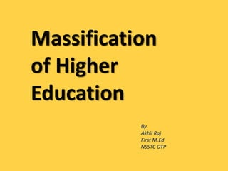 Massification
of Higher
Education
By
Akhil Raj
First M.Ed
NSSTC OTP
 