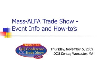 Mass-ALFA Trade Show - Event Info and How-to’s Thursday, November 5, 2009 DCU Center, Worcester, MA 