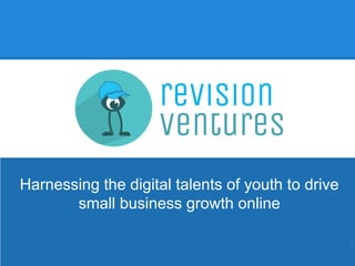 Harnessing the digital talents of youth to drive
small business growth online
1
 