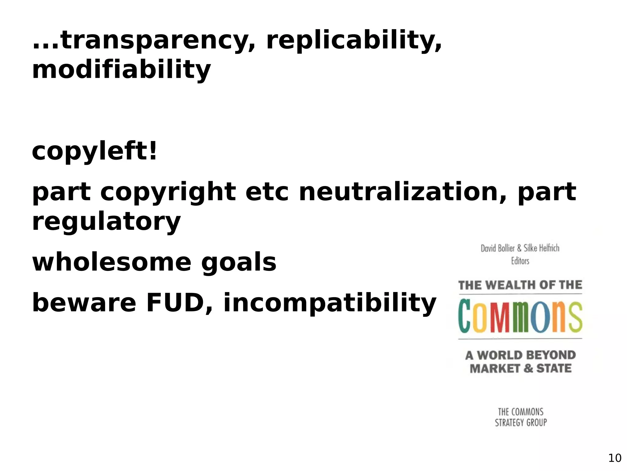 ...transparency, replicability,
modifiability


copyleft!
part copyright etc neutralization, part
regulatory
wholesome goals
beware FUD, incompatibility




                                          10
 