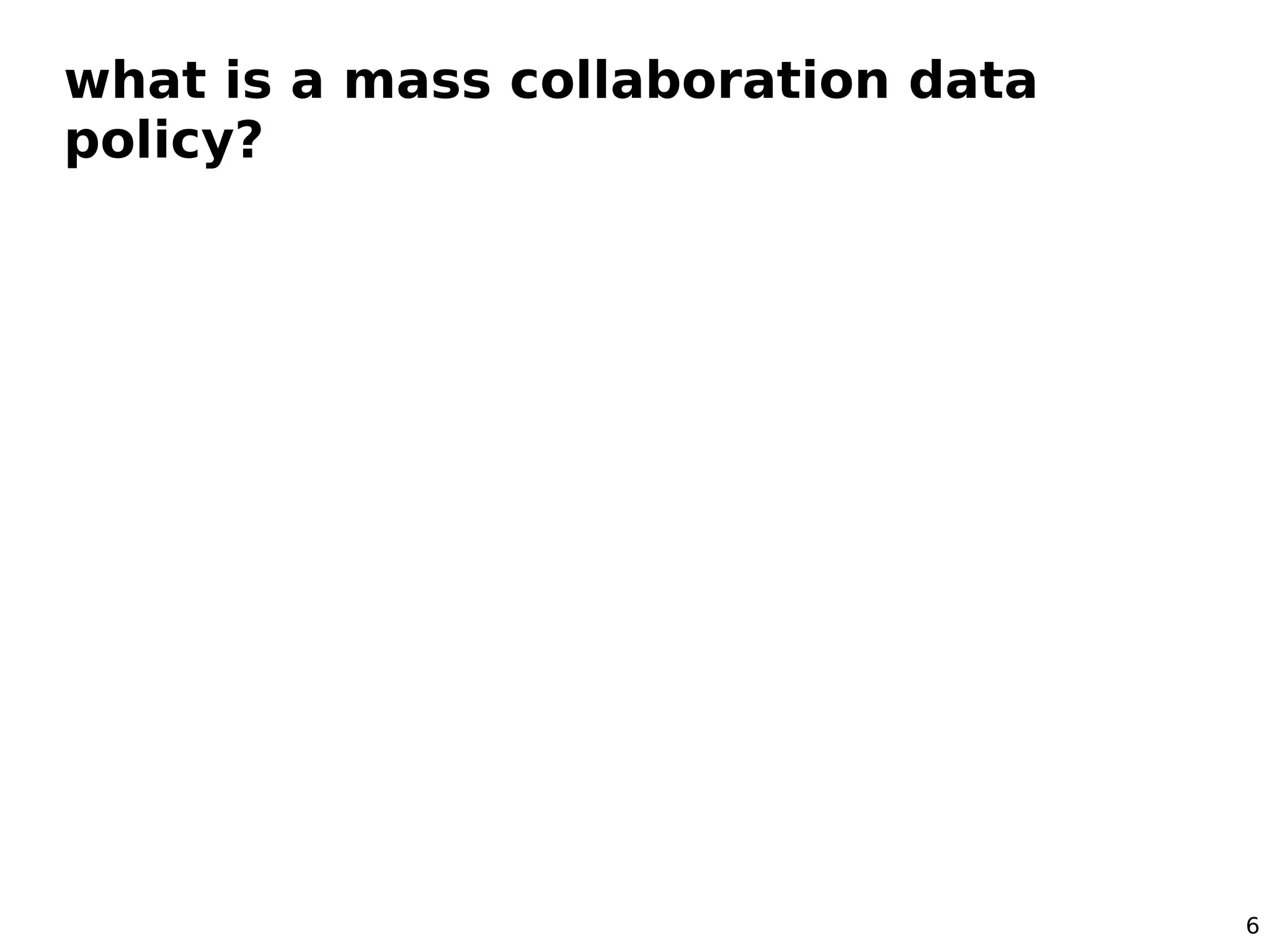 what is a mass collaboration data
policy?




                                    6
 