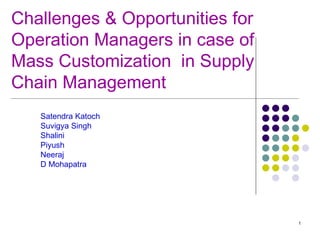 Challenges & Opportunities for  Operation Managers in case of Mass Customization  in Supply Chain Management  Satendra Katoch  Suvigya Singh  Shalini  Piyush  Neeraj  D Mohapatra  