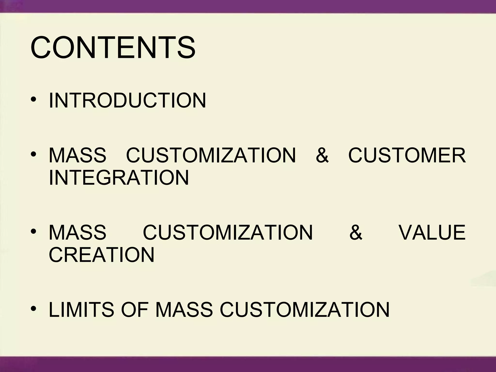 CONTENTS INTRODUCTION MASS CUSTOMIZATION & CUSTOMER INTEGRATION MASS CUSTOMIZATION & VALUE CREATION LIMITS OF MASS CUSTOMIZATION 